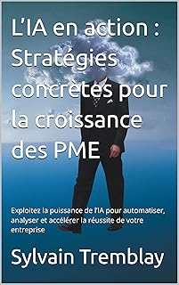L’IA en action : Stratégies concrètes pour la croissance des PME: Exploitez la puissance de l’IA pour automatiser, analyser et accélérer la réussite de votre entreprise