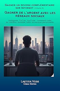 Gagner de l’argent avec les réseaux sociaux: Instagram, TikTok, YouTube : comment créer du contenu rentable et bâtir sa marque personnelle. (Gagner un revenu complémentaire sur internet t. 6)